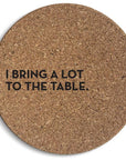 I Bring a Lot to the Table Cork Coasters